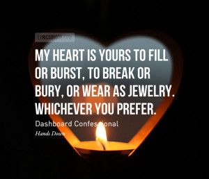 My heart is yours to fill or burst, to break or bury, or wear as ...