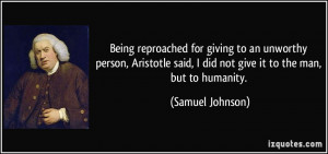 Being reproached for giving to an unworthy person, Aristotle said, I ...