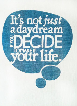 It’s Not Just A Day Dream If You Decide To Make It Your Life
