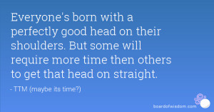 ... some will require more time then others to get that head on straight