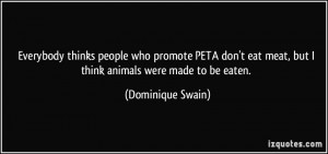 Everybody thinks people who promote PETA don't eat meat, but I think ...