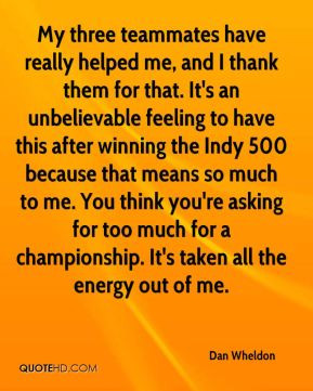 Dan Wheldon - My three teammates have really helped me, and I thank ...