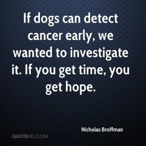 If dogs can detect cancer early, we wanted to investigate it. If you ...