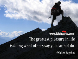 The greatest pleasure in life is doing what others say you cannot do.