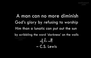 man can no more diminish God’s glory by refusing to worship Him ...