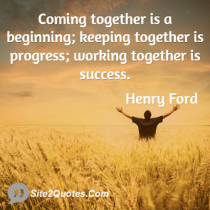 ... beginning; keeping together is progress; working together is success