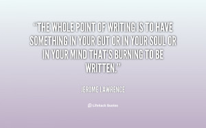 The whole point of writing is to have something in your gut or in your ...