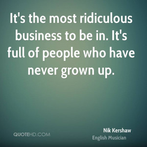 It's the most ridiculous business to be in. It's full of people who ...