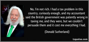 No, I'm not rich. I had a tax problem in this country, curiously ...