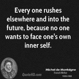Every one rushes elsewhere and into the future, because no one wants ...