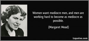 want mediocre men, and men are working hard to become as mediocre ...