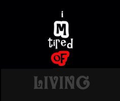 Tired of living