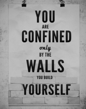 You are confined only by the walls you build yourself