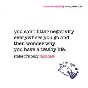 you can't litter negativity everywhere you go and then wonder why you ...