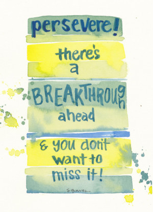 Persevere! There’s a breakthrough ahead & you don’t want to miss ...
