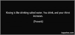 Kissing is like drinking salted water. You drink, and your thirst ...