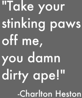 ... your stinking paws off me, you damned dirty ape. - Planet of the Apes