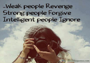 ... revenge - Strong people forgive- Intelligent people ignore - Great