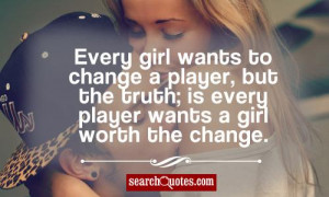 Every girl wants to change a player , but the truth; is every player ...