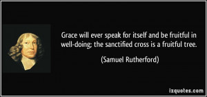 ... -doing; the sanctified cross is a fruitful tree. - Samuel Rutherford