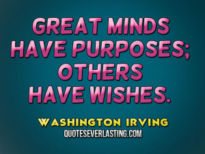 Great minds have purposes, others have wishes.” — Washington ...