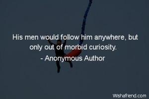 ... -His men would follow him anywhere, but only out of morbid curiosity