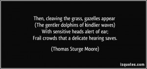 ... ear; Frail crowds that a delicate hearing saves. - Thomas Sturge Moore