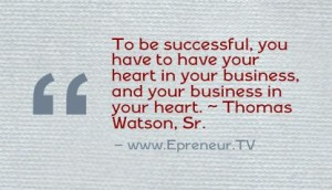 ... your heart in your business, and your business in your heart. ~ Thomas
