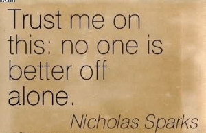 Trust Me On This No One Is Better Off Alone. - Nicholas Sparks