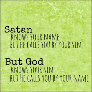 Satan knows your name but He calls you by your sin But God knows your ...