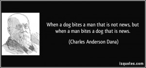 ... dog bites a man that is not news, but when a man bites a dog