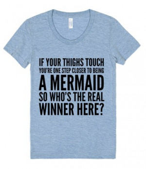 IF YOUR THIGHS TOUCH YOU'RE ONE STEP CLOSER TO BEING A MERMAID SO WHO ...