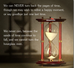 We Can Never Turn back the pages of time,though we may wish to relive ...