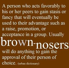 Brown-Noser-do things by your own merit for the right reasons....if ...