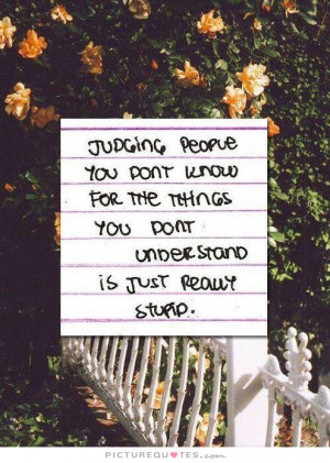 Judging people you don't know for the things you don't understand is ...