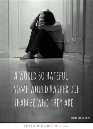 world so hateful some would rather die than be who they are Picture ...