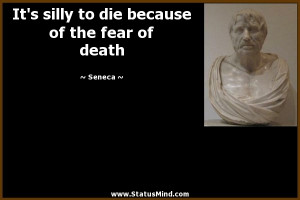 ... to die because of the fear of death - Seneca Quotes - StatusMind.com