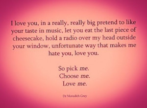 Pick me, choose me, love ME. Grey's Anatomy