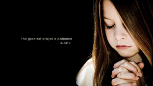 The greatest prayer is patience” – Buddha