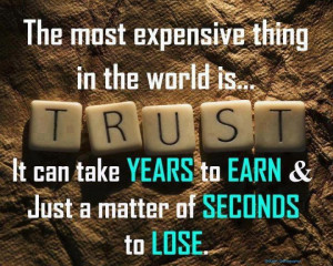 ... TRUST, It can take years to earn & just a matter of seconds to lose