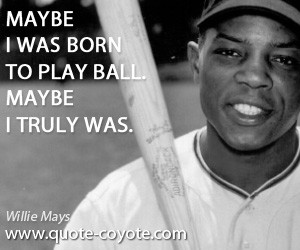 quotes - Maybe I was born to play ball. Maybe I truly was.
