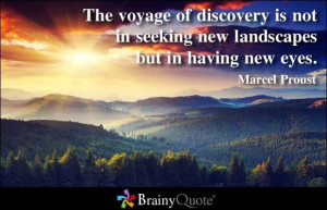 ... not in seeking new landscapes but in having new eyes. - Marcel Proust