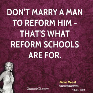 Don't marry a man to reform him - that's what reform schools are for.
