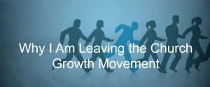 Why I am Leaving the Church Growth Movement