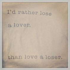 rather lose a lover that love a loser #epic #quote Well said ...