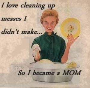 Here’s to the moms… with your messy houses, dishes in the sink ...