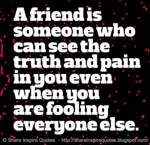 friend is someone who can see the truth and pain in you even when ...