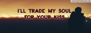 ll trade my soulfor your kiss Profile Facebook Covers