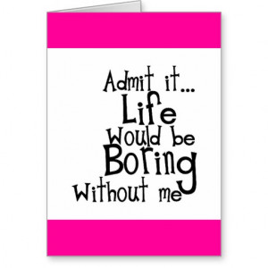 FUNNY SAYINGS ADMIT LIFE BORING WITHOUT ME COMMENT GREETING CARDS
