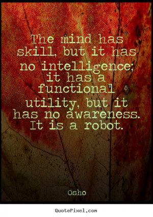 Osho Quotes - The mind has skill, but it has no intelligence; it has a ...